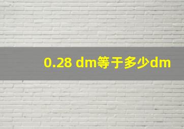 0.28 dm等于多少dm